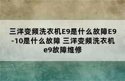 三洋变频洗衣机E9是什么故障E9-10是什么故障 三洋变频洗衣机e9故障维修